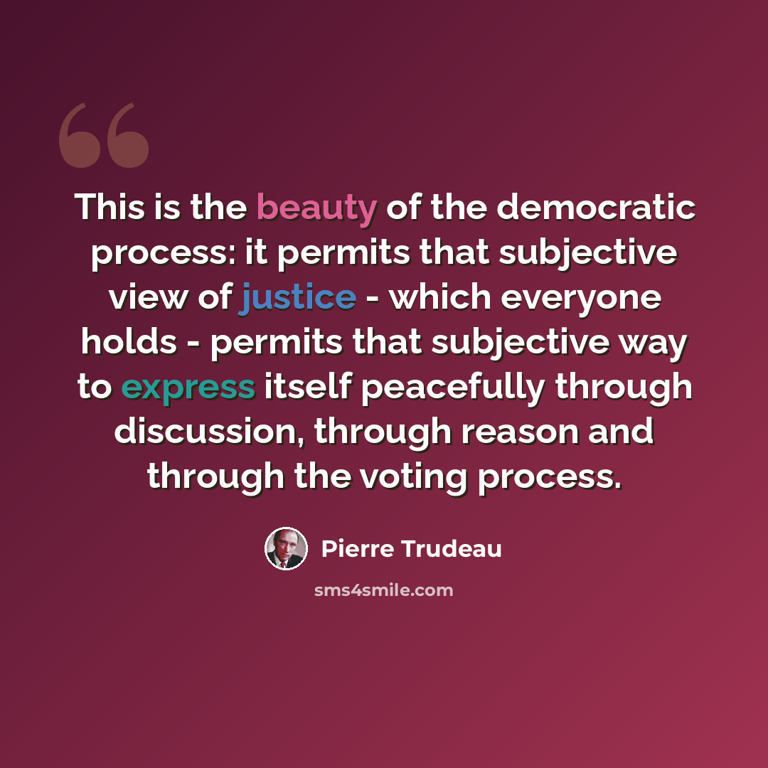 “This is the beauty of the democratic process: it permits that subjective view of justice - which everyone holds - permits that subjective way to express itself peacefully through discussion, through reason and through the voting process.” quote by Pierre Trudeau