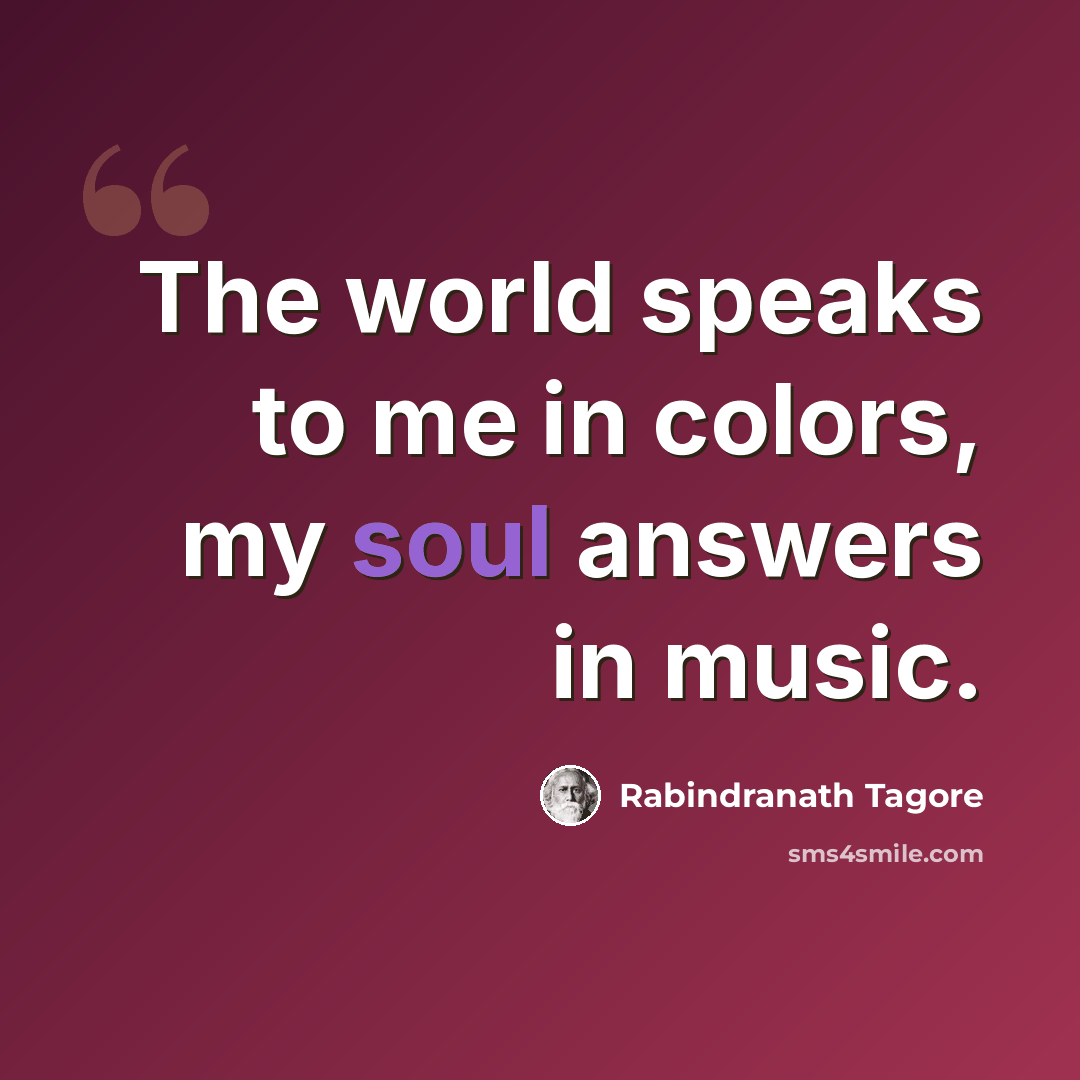 “The world speaks to me in colors, my soul answers in music.” quote by Rabindranath Tagore
