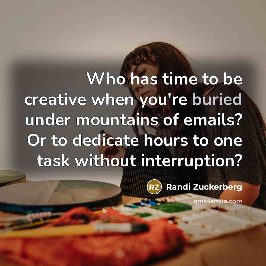 “Who has time to be creative when you're buried under mountains of emails? Or to dedicate hours to one task without interruption?” quote by Randi Zuckerberg