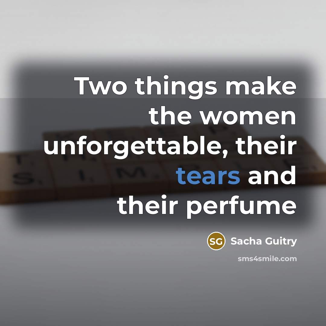 “Two things make the women unforgettable, their tears and their perfume” quote by Sacha Guitry