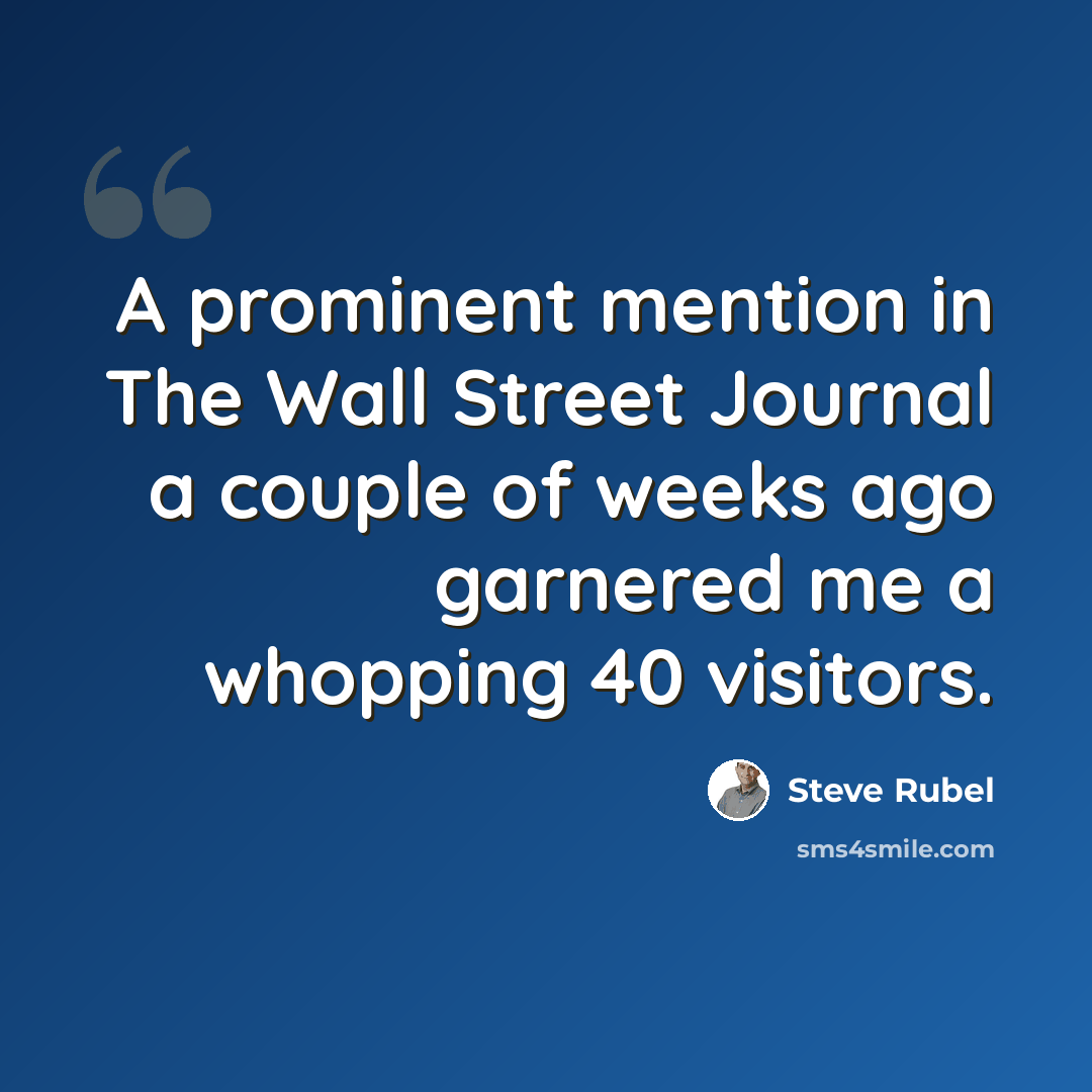 “A prominent mention in The Wall Street Journal a couple of weeks ago garnered me a whopping 40 visitors.” quote by Steve Rubel