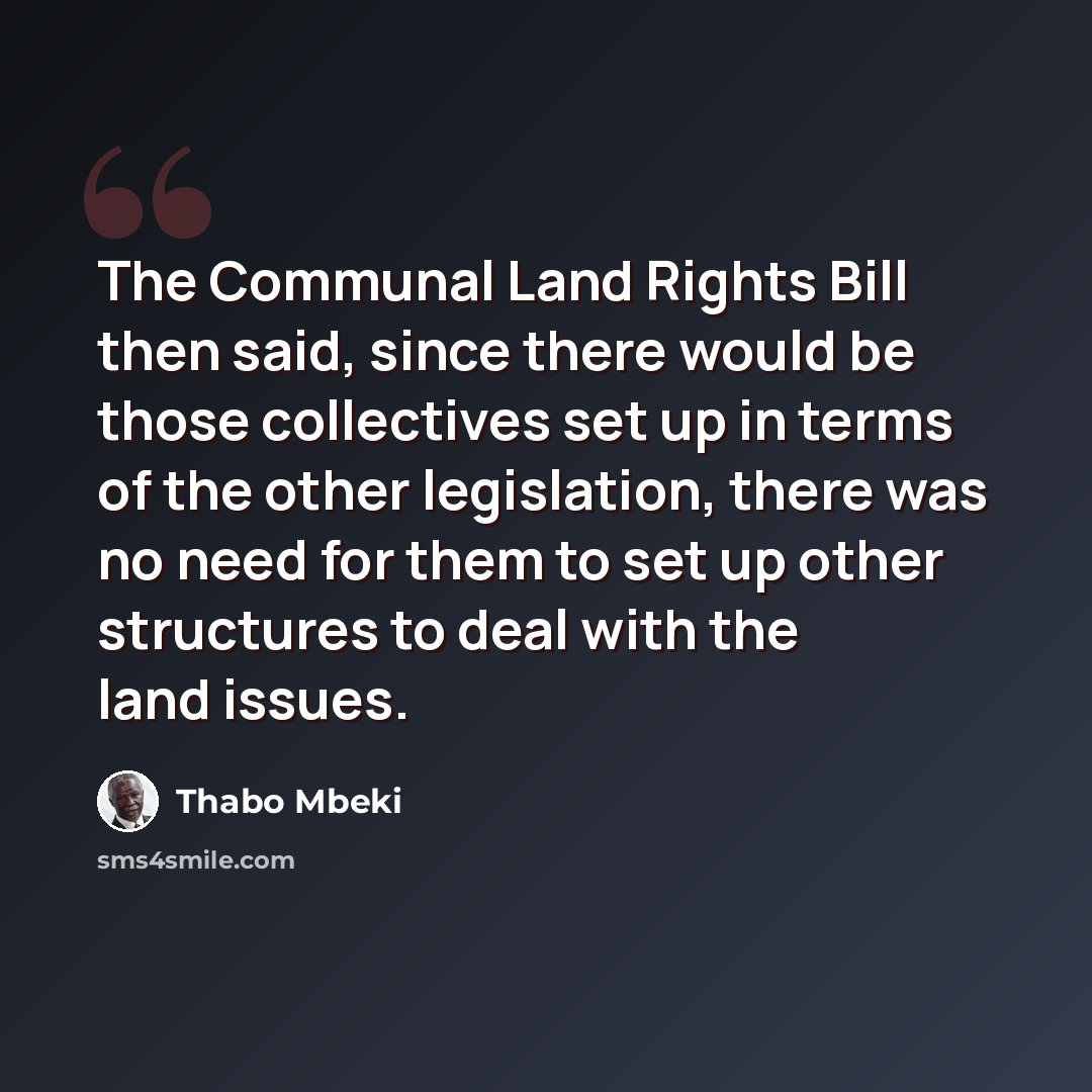 “The Communal Land Rights Bill then said, since there would be those collectives set up in terms of the other legislation, there was no need for them to set up other structures to deal with the land issues.” quote by Thabo Mbeki
