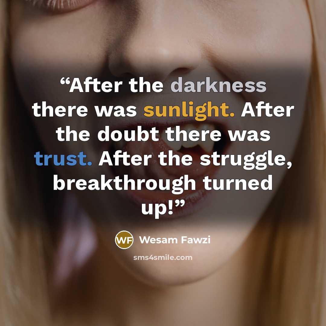 “After the darkness there was sunlight. After the doubt there was trust. After the struggle, breakthrough turned up!” quote by Wesam Fawzi