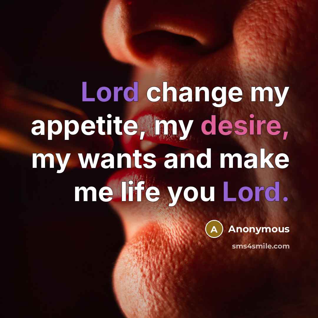 “Lord change my appetite, my desire, my wants and make me life you Lord.” quote by Anonymous