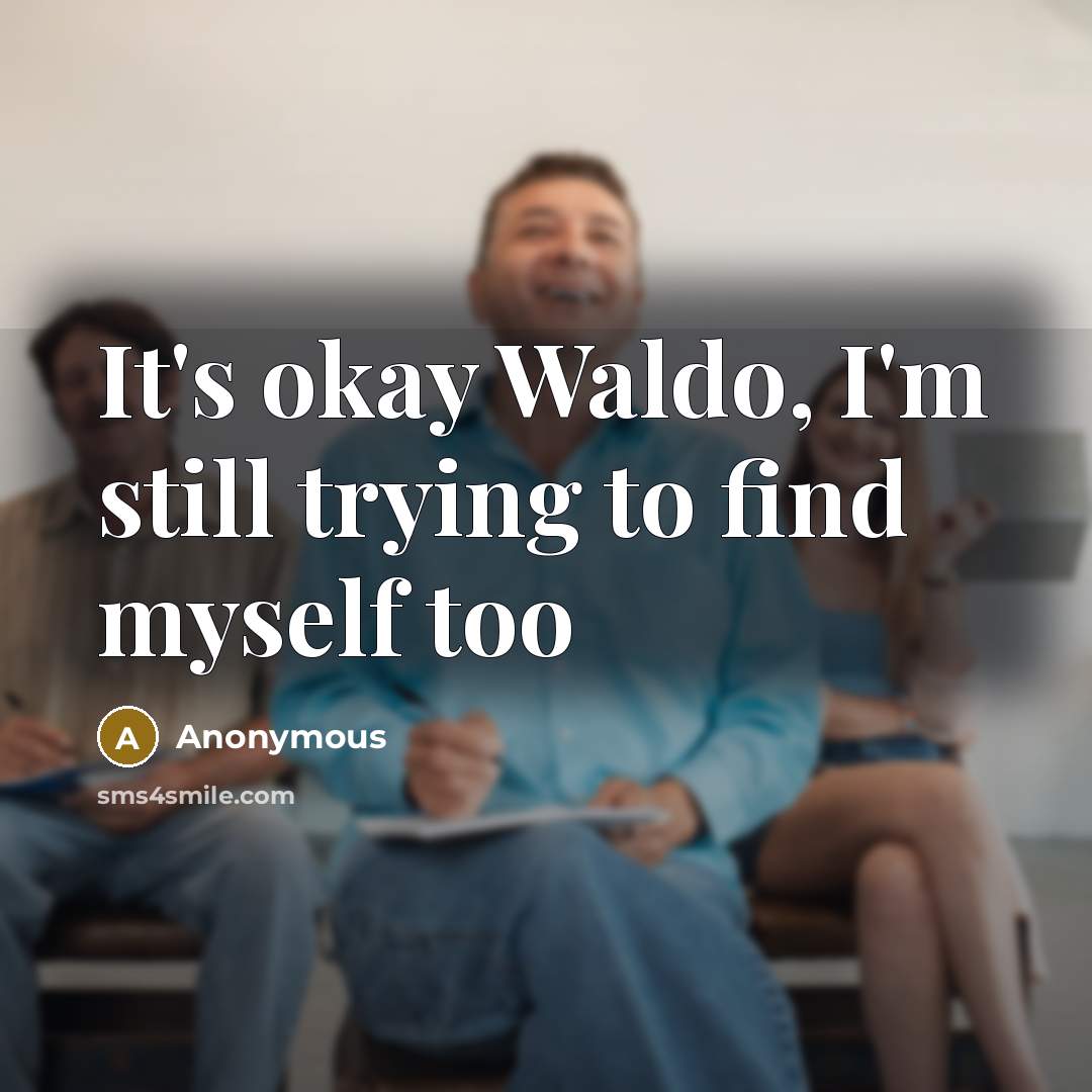“It's okay Waldo, I'm still trying to find myself too” quote by Anonymous