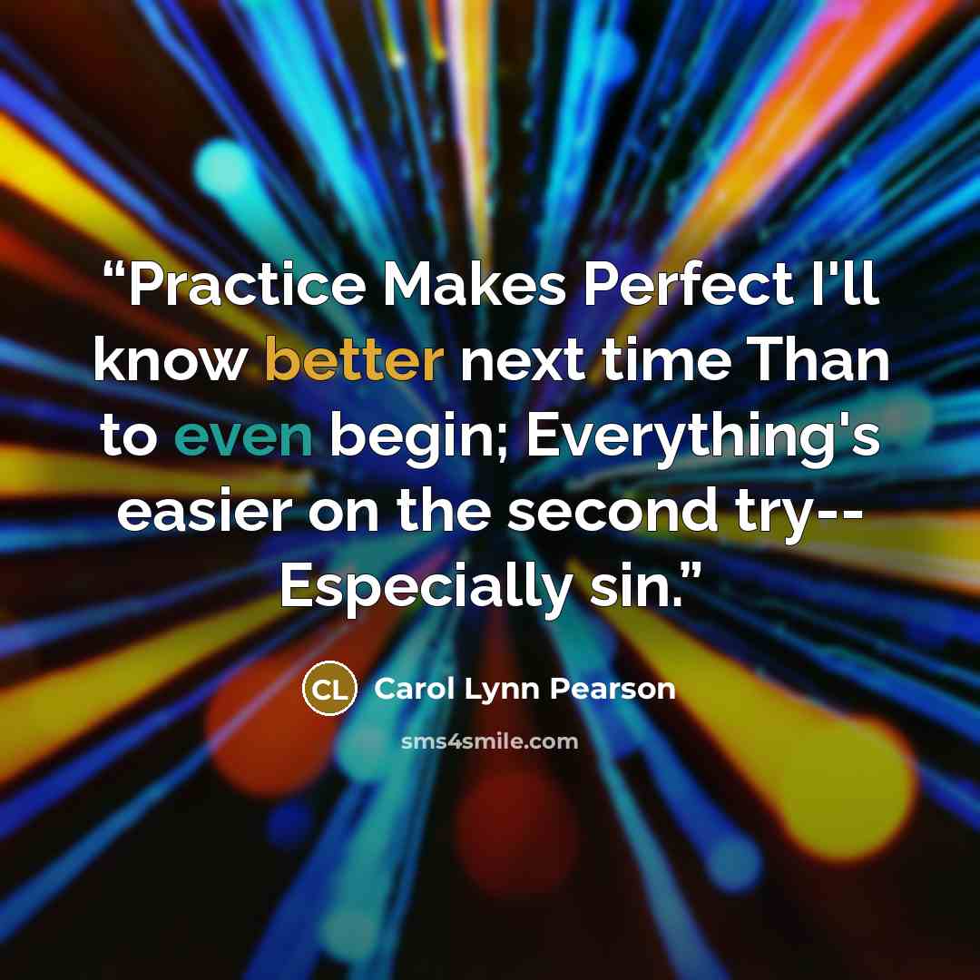 “Practice Makes Perfect I'll know better next time Than to even begin; Everything's easier on the second try-- Especially sin.” quote by Carol Lynn Pearson
