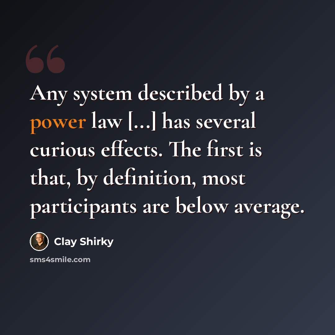 “Any system described by a power law [...] has several curious effects. The first is that, by definition, most participants are below average.” quote by Clay Shirky