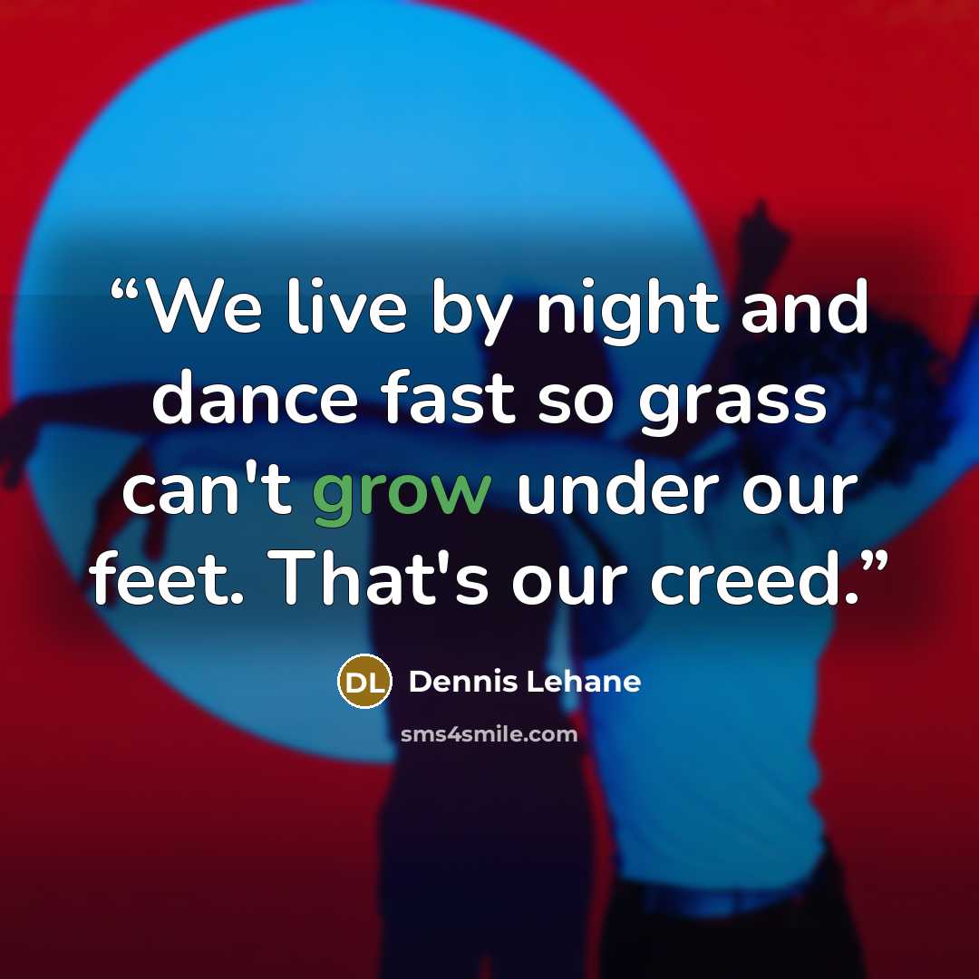 “We live by night and dance fast so grass can't grow under our feet. That's our creed.” quote by Dennis Lehane