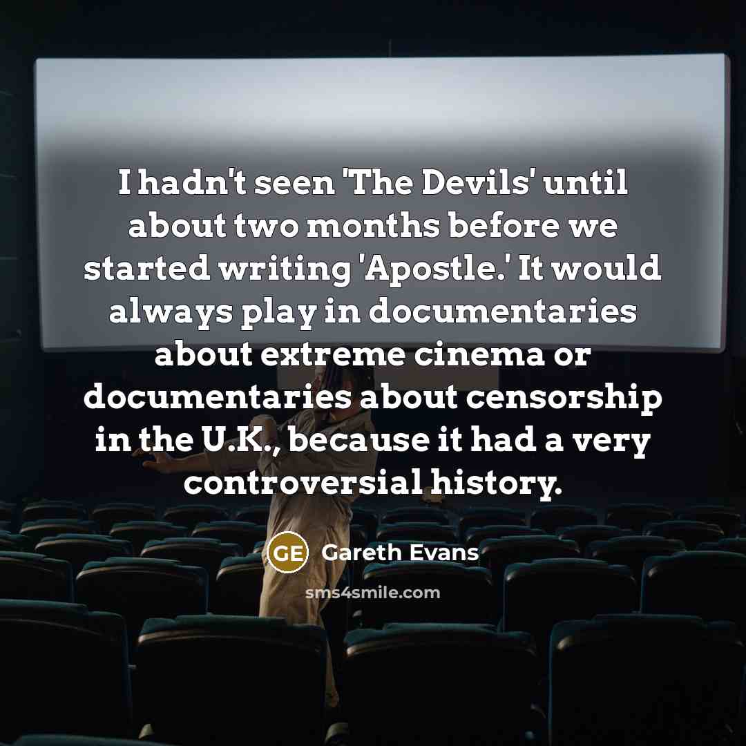 “I hadn't seen 'The Devils' until about two months before we started writing 'Apostle.' It would always play in documentaries about extreme cinema or documentaries about censorship in the U.K., because it had a very controversial history.” quote by Gareth Evans