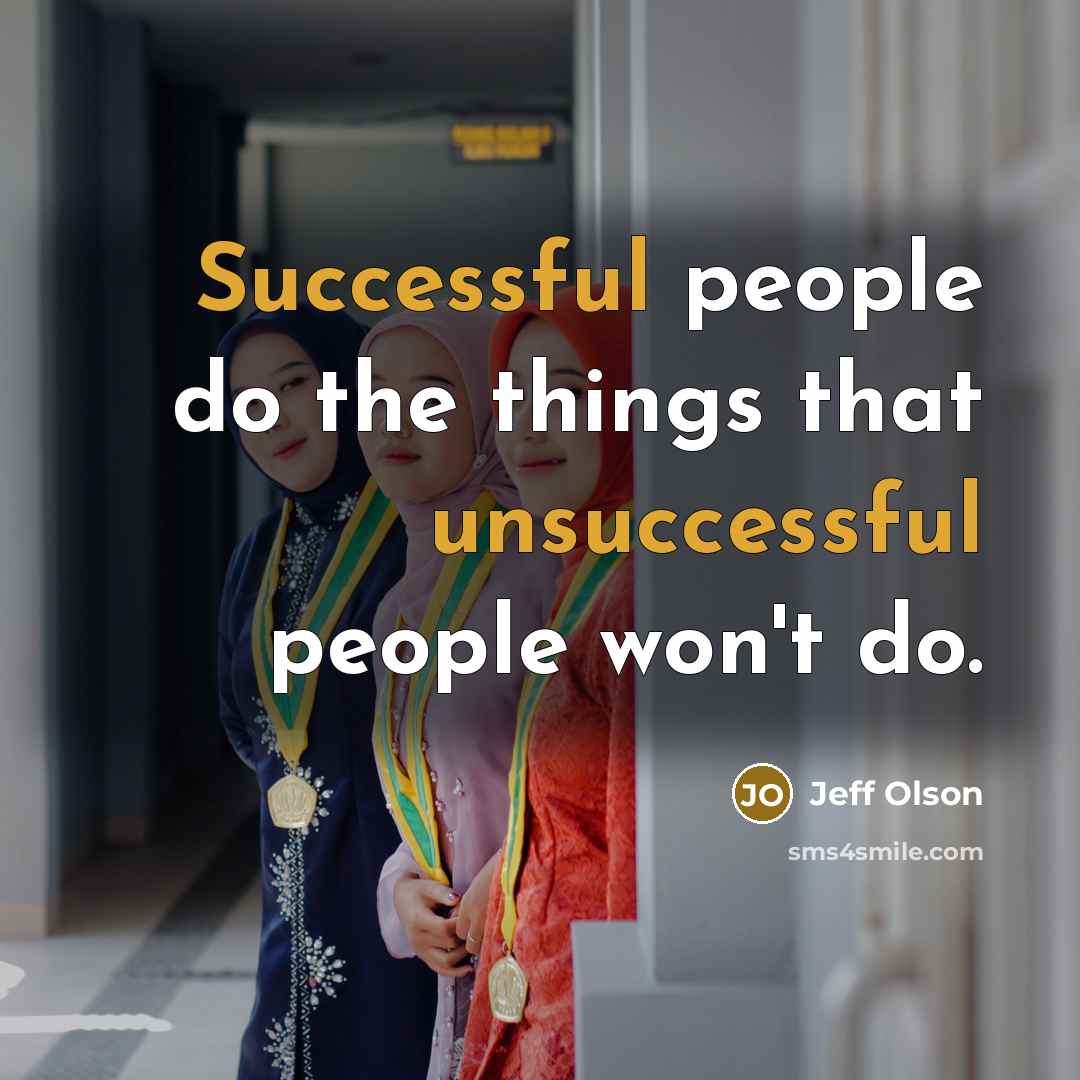 “Successful people do the things that unsuccessful people won't do.” quote by Jeff Olson