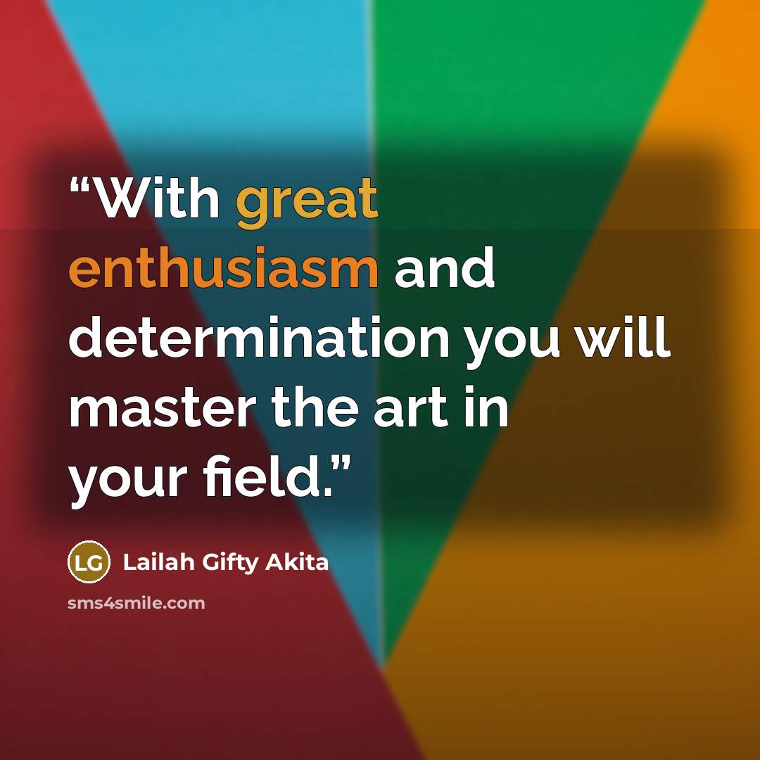 “With great enthusiasm and determination you will master the art in your field.” quote by Lailah Gifty Akita