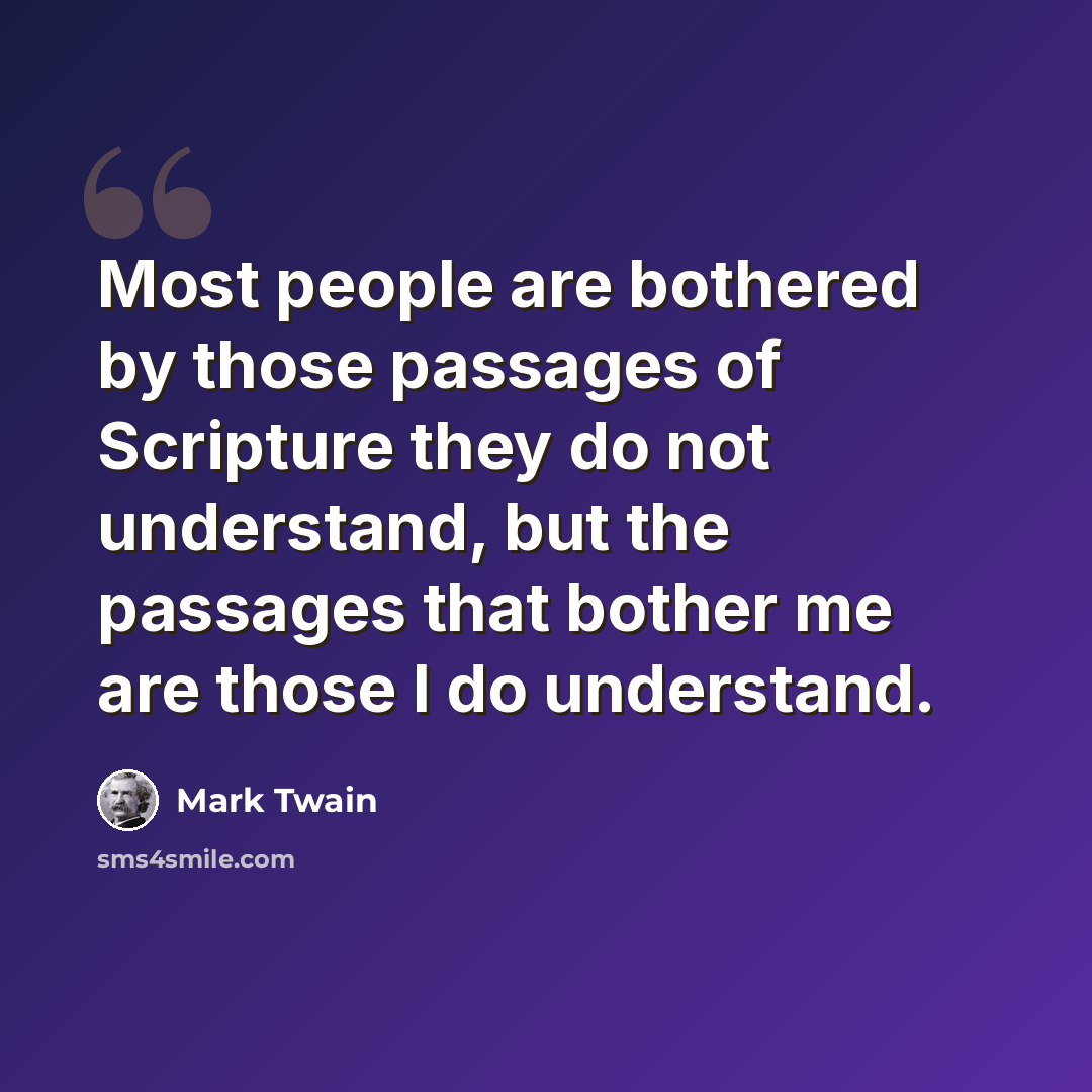 “Most people are bothered by those passages of Scripture they do not understand, but the passages that bother me are those I do understand.” quote by Mark Twain