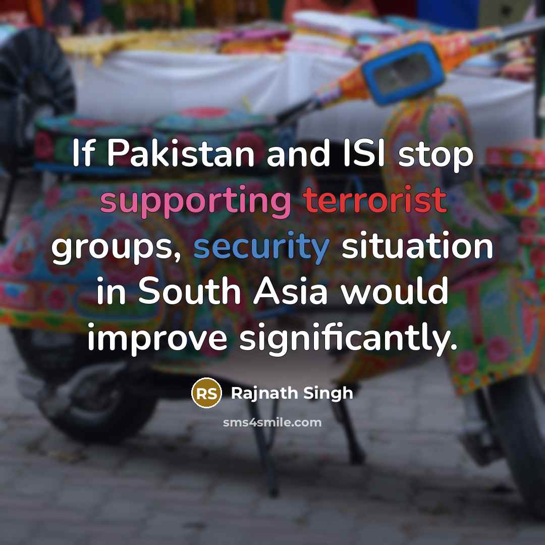 “If Pakistan and ISI stop supporting terrorist groups, security situation in South Asia would improve significantly.” quote by Rajnath Singh