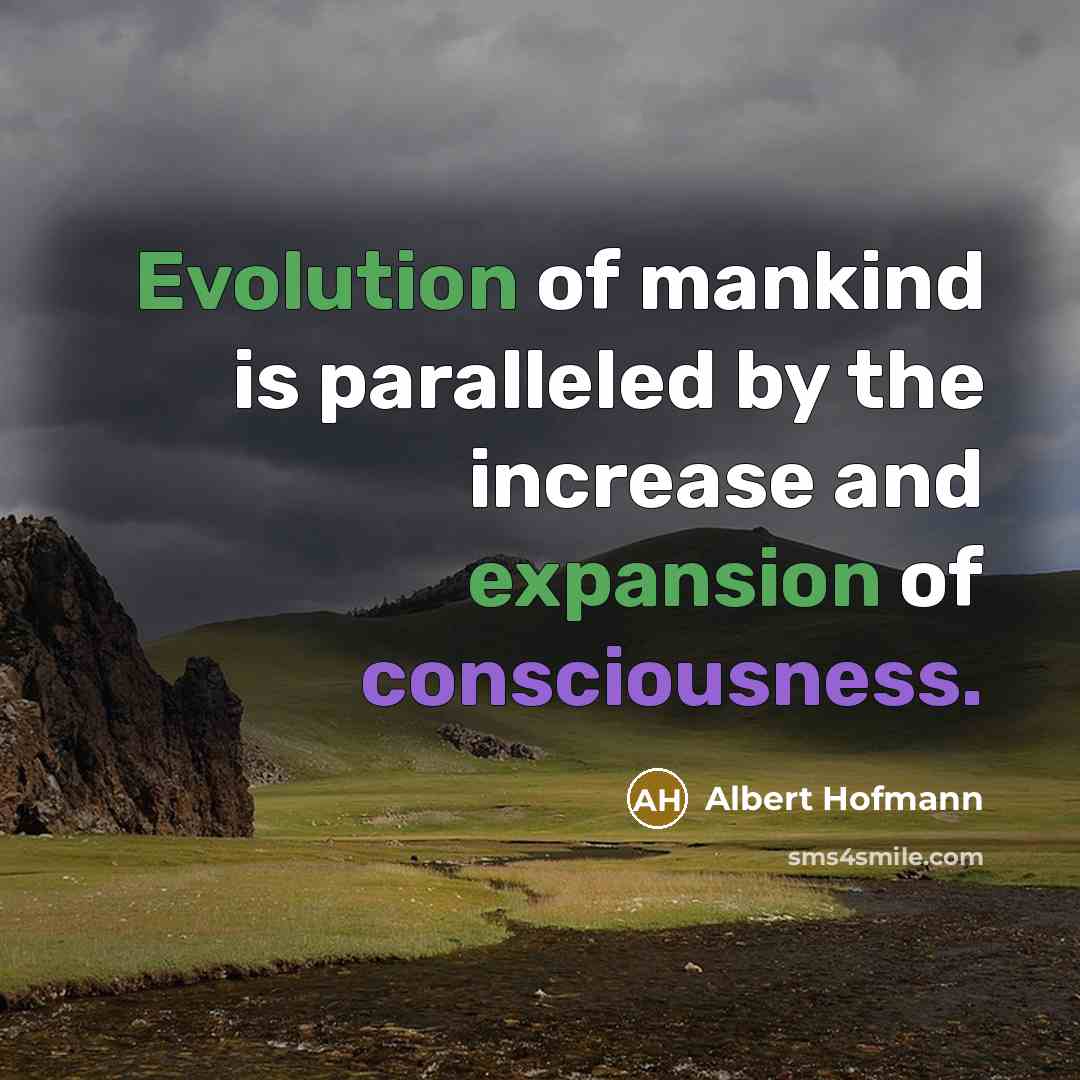 “Evolution of mankind is paralleled by the increase and expansion of consciousness.” quote by Albert Hofmann