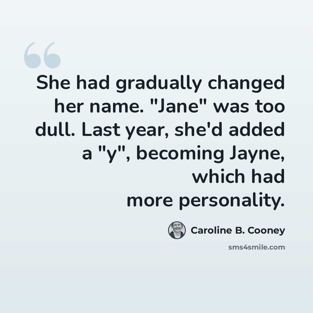 “She had gradually changed her name. "Jane" was too dull. Last year, she'd added a "y", becoming Jayne, which had more personality.” quote by Caroline B. Cooney