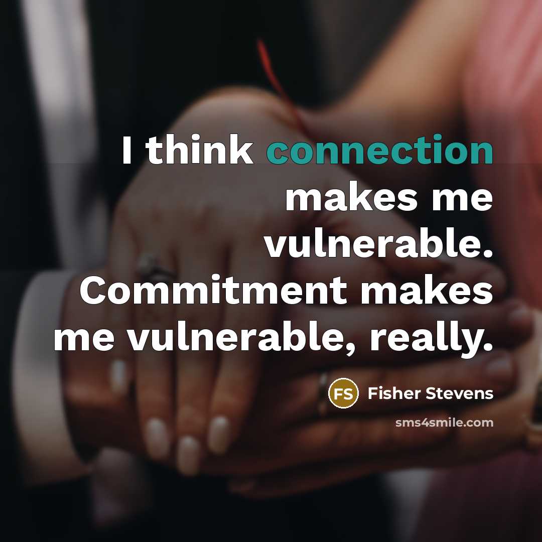 “I think connection makes me vulnerable. Commitment makes me vulnerable, really.” quote by Fisher Stevens