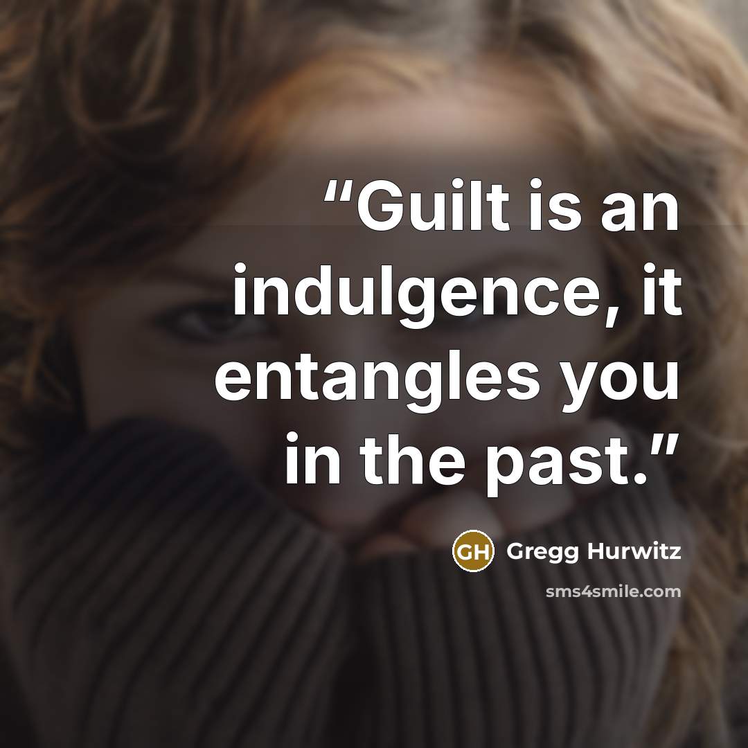 “Guilt is an indulgence, it entangles you in the past.” quote by Gregg Hurwitz