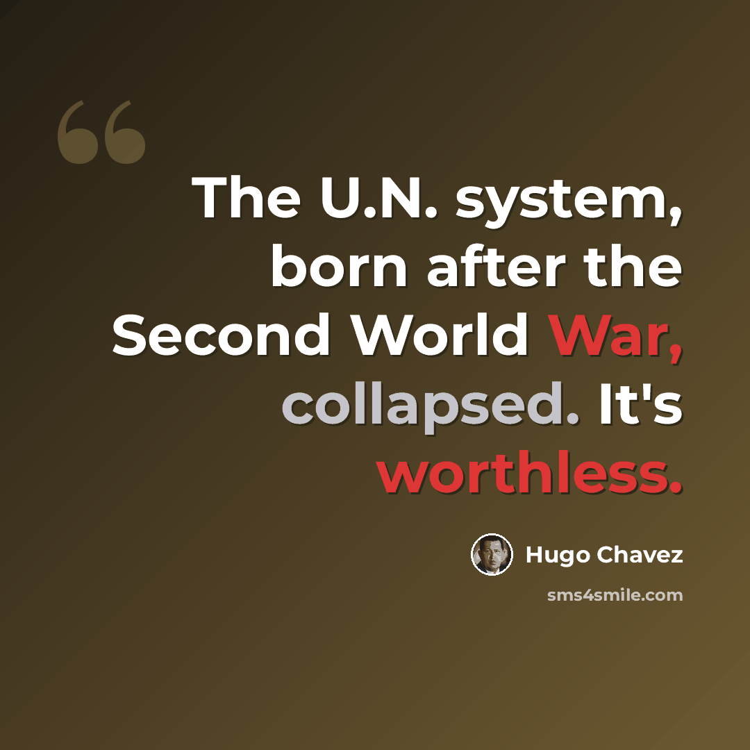 “The U.N. system, born after the Second World War, collapsed. It's worthless.” quote by Hugo Chavez