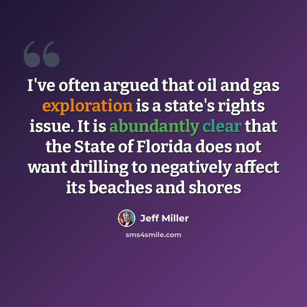 “I've often argued that oil and gas exploration is a state's rights issue. It is abundantly clear that the State of Florida does not want drilling to negatively affect its beaches and shores” quote by Jeff Miller