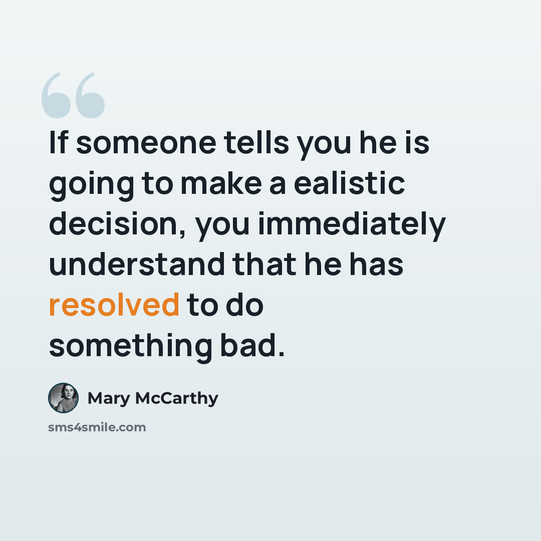 “If someone tells you he is going to make a ealistic decision, you immediately understand that he has resolved to do something bad.” quote by Mary McCarthy