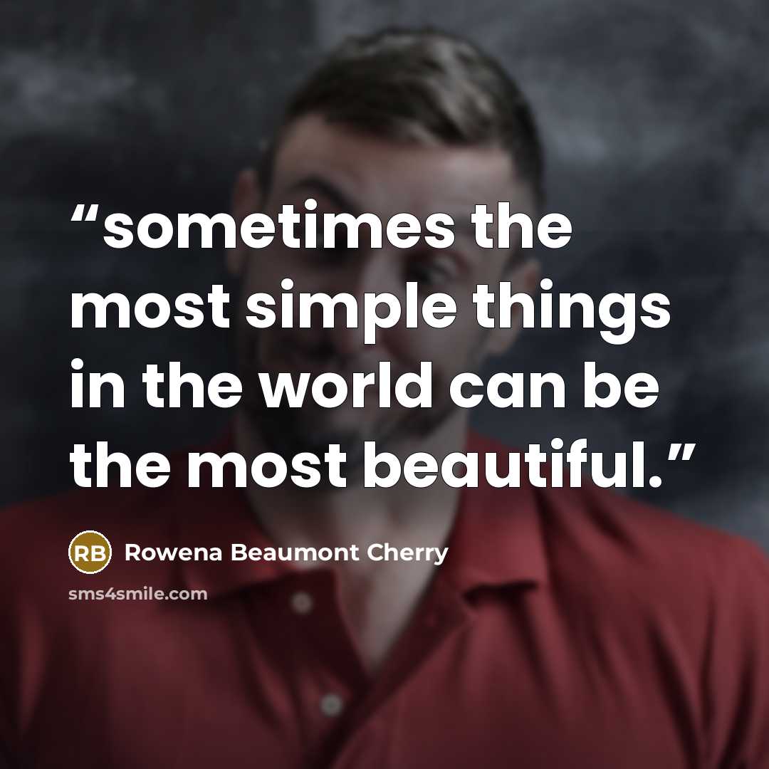 “sometimes the most simple things in the world can be the most beautiful.” quote by Rowena Beaumont Cherry