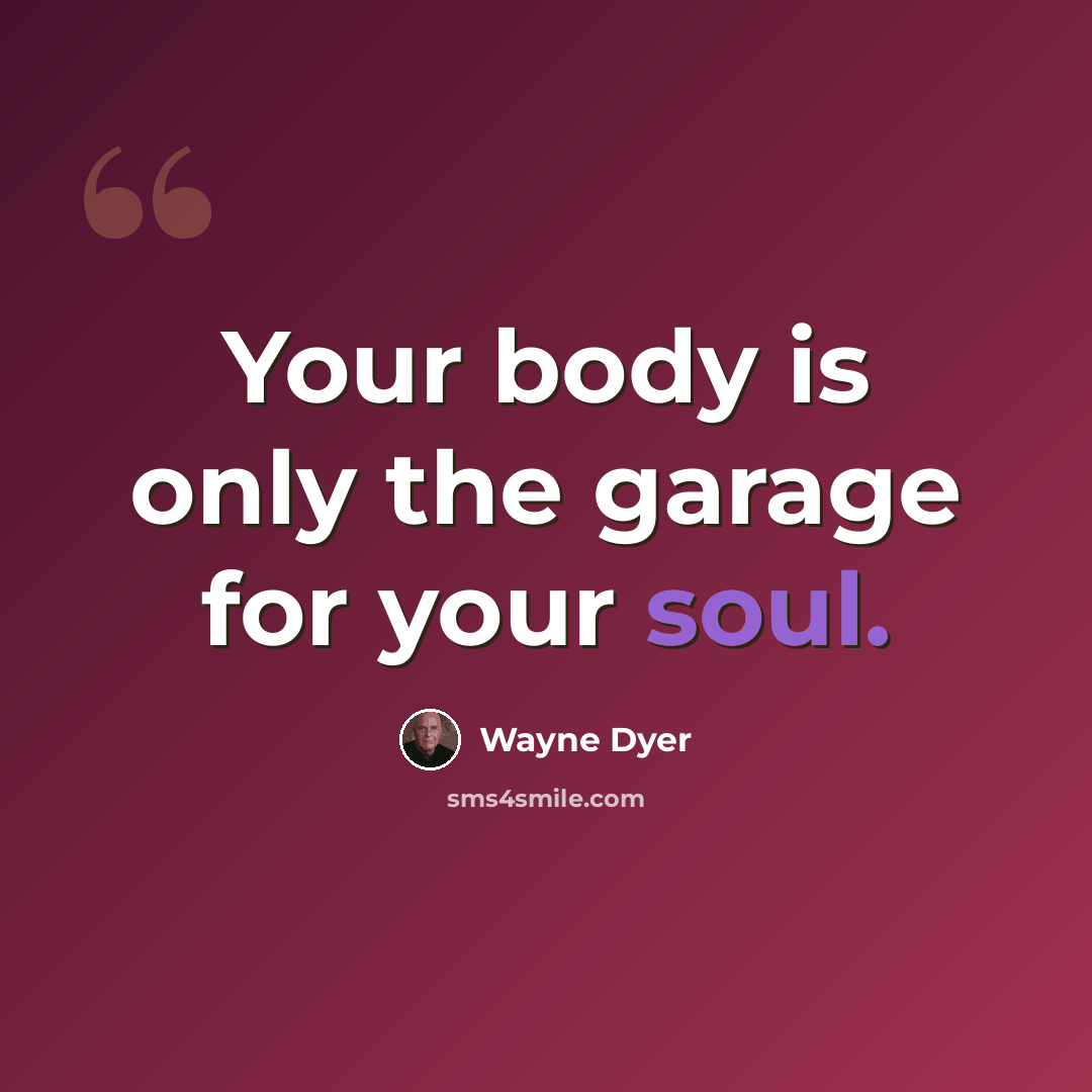 “Your body is only the garage for your soul.” quote by Wayne Dyer