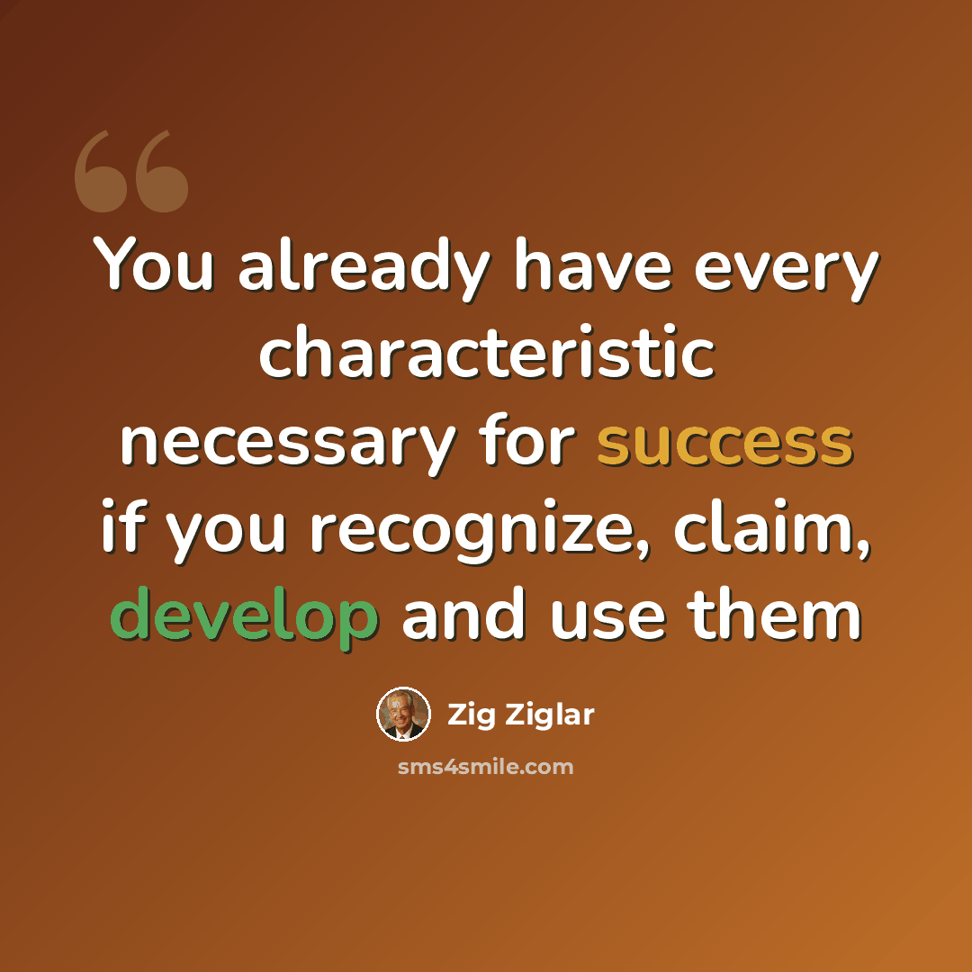 “You already have every characteristic necessary for success if you recognize, claim, develop and use them” quote by Zig Ziglar