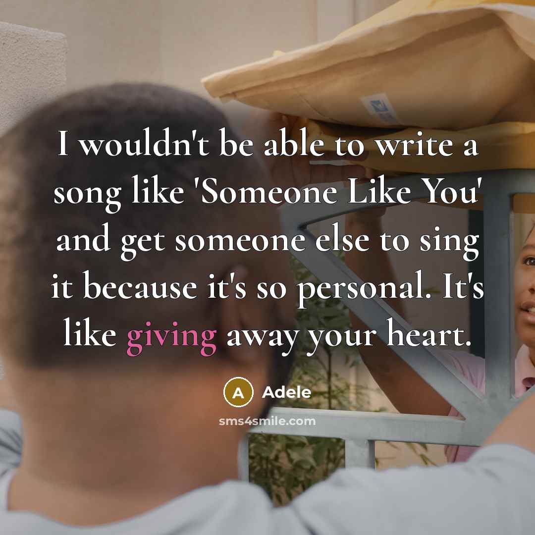 “I wouldn't be able to write a song like 'Someone Like You' and get someone else to sing it because it's so personal. It's like giving away your heart.” quote by Adele