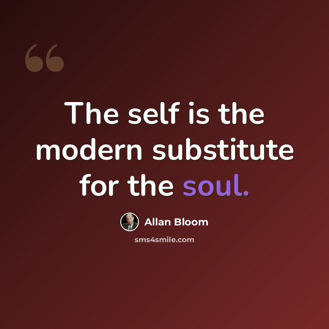 “The self is the modern substitute for the soul.” quote by Allan Bloom