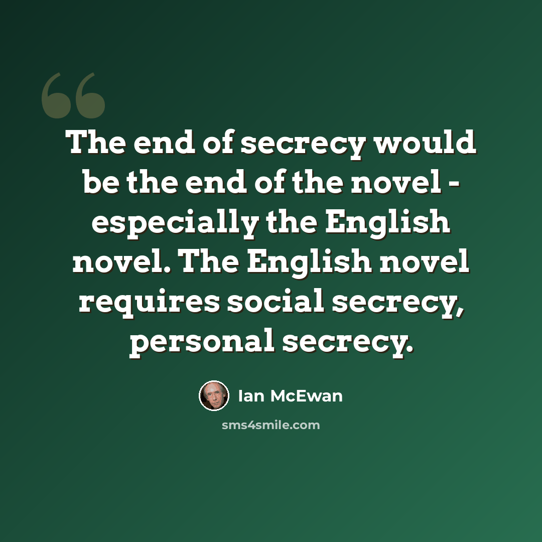 “The end of secrecy would be the end of the novel - especially the English novel. The English novel requires social secrecy, personal secrecy.” quote by Ian Mcewan