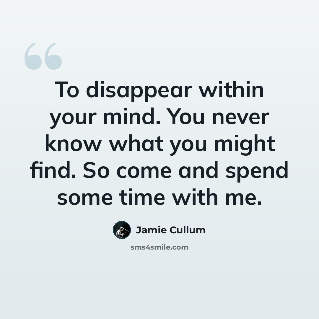 “To disappear within your mind. You never know what you might find. So come and spend some time with me.” quote by Jamie Cullum