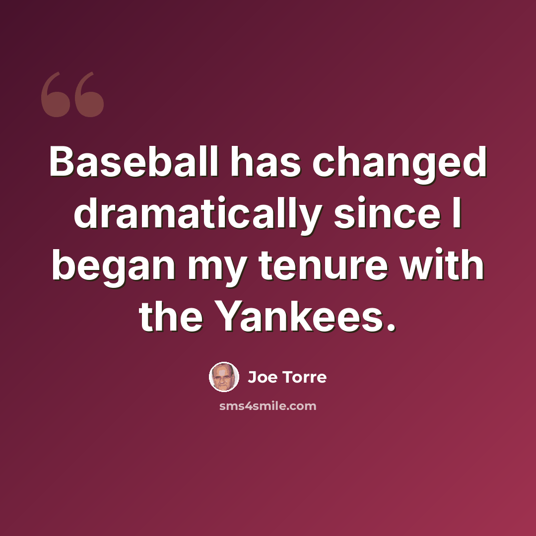 “Baseball has changed dramatically since I began my tenure with the Yankees.” quote by Joe Torre