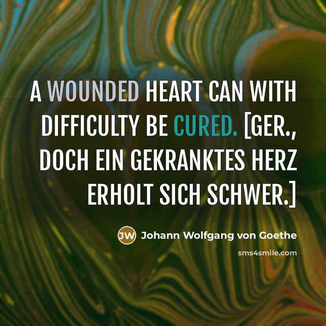 “A wounded heart can with difficulty be cured. [Ger., Doch ein gekranktes Herz erholt sich schwer.]” quote by Johann Wolfgang von Goethe