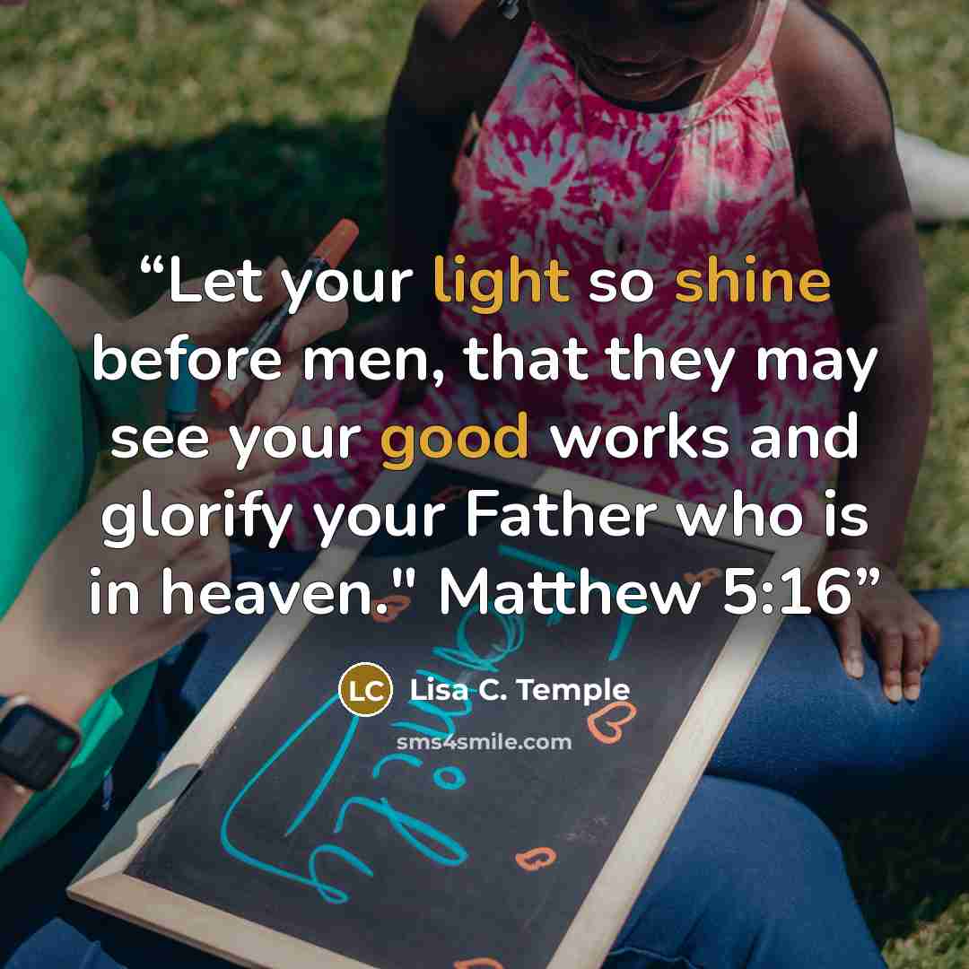 “Let your light so shine before men, that they may see your good works and glorify your Father who is in heaven." Matthew 5:16” quote by Lisa C. Temple