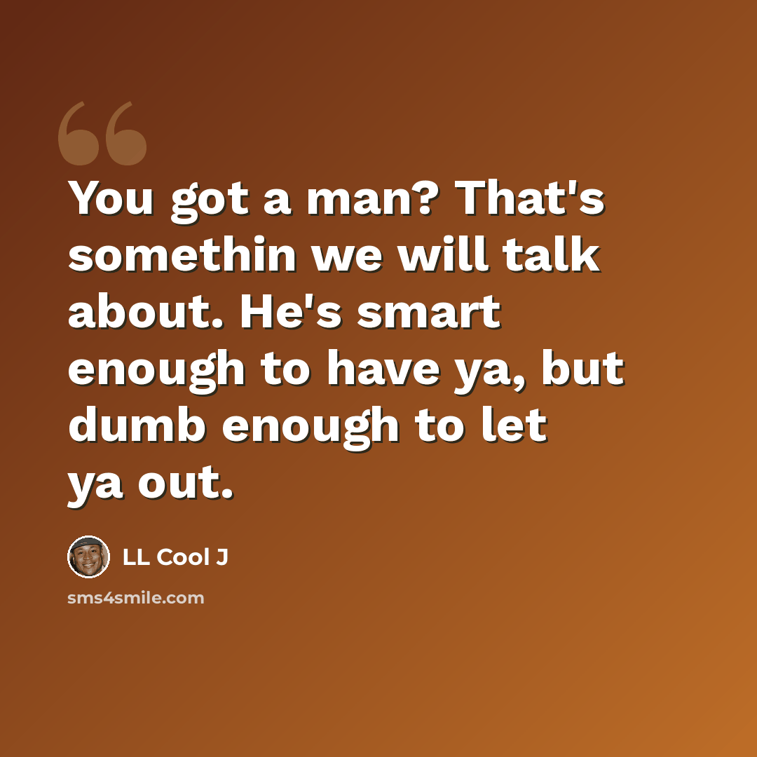 “You got a man? That's somethin we will talk about. He's smart enough to have ya, but dumb enough to let ya out.” quote by LL Cool J