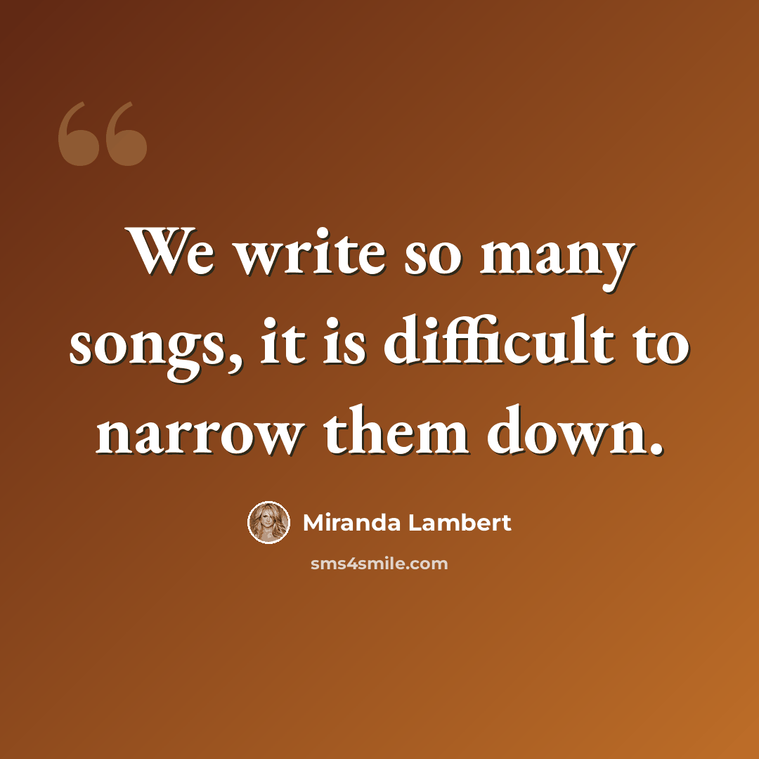 “We write so many songs, it is difficult to narrow them down.” quote by Miranda Lambert