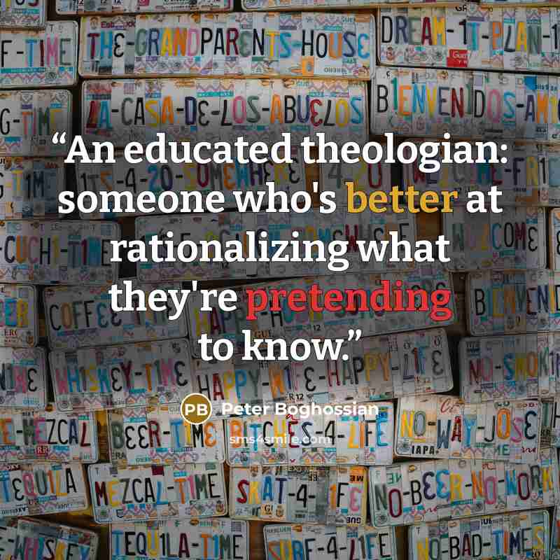 “An educated theologian: someone who's better at rationalizing what they're pretending to know.” quote by Peter Boghossian