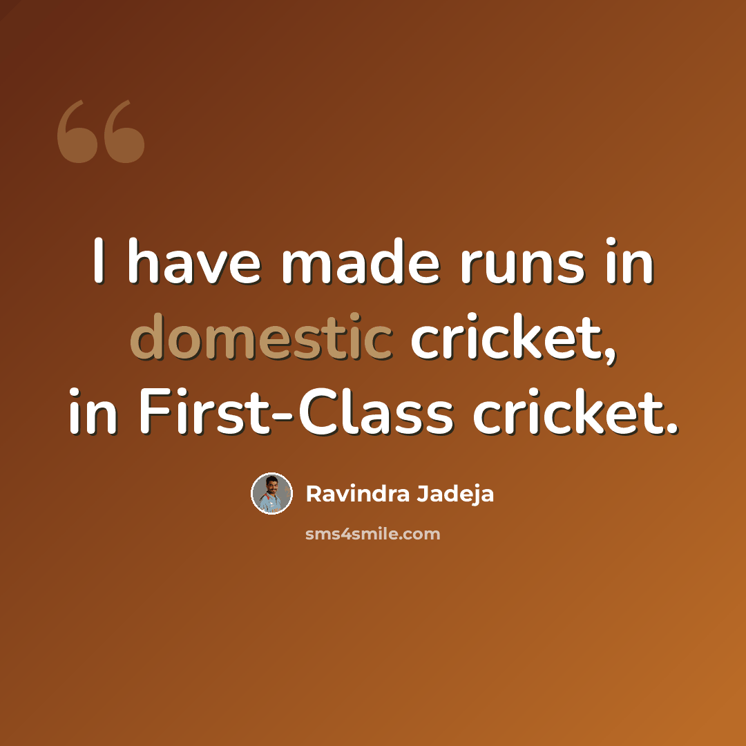 “I have made runs in domestic cricket, in First-Class cricket.” quote by Ravindra Jadeja