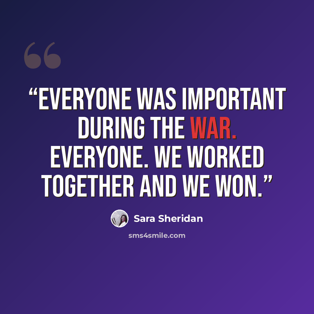“Everyone was important during the war. Everyone. We worked together and we won.” quote by Sara Sheridan