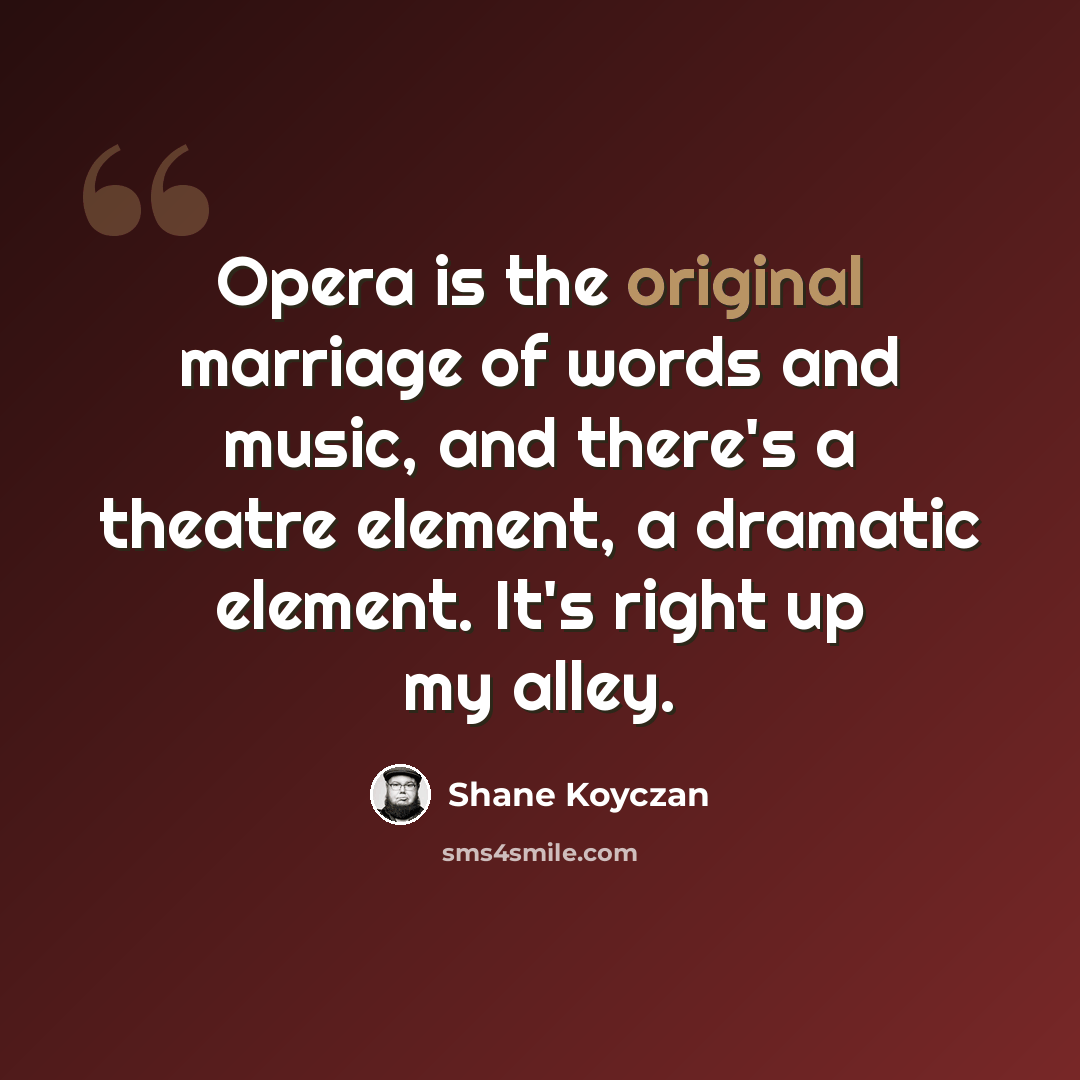 “Opera is the original marriage of words and music, and there's a theatre element, a dramatic element. It's right up my alley.” quote by Shane Koyczan
