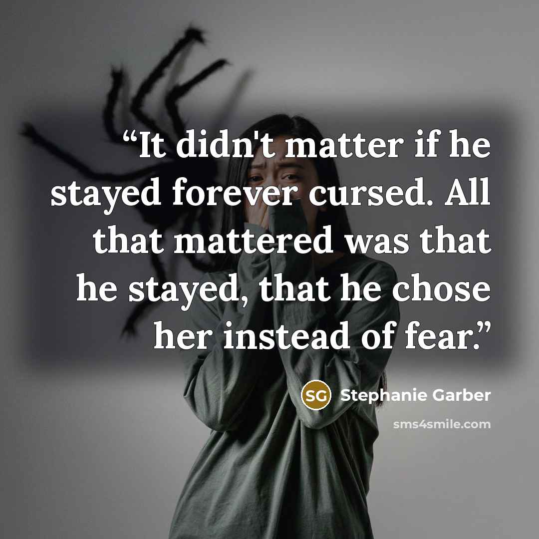 “It didn't matter if he stayed forever cursed. All that mattered was that he stayed, that he chose her instead of fear.” quote by Stephanie Garber