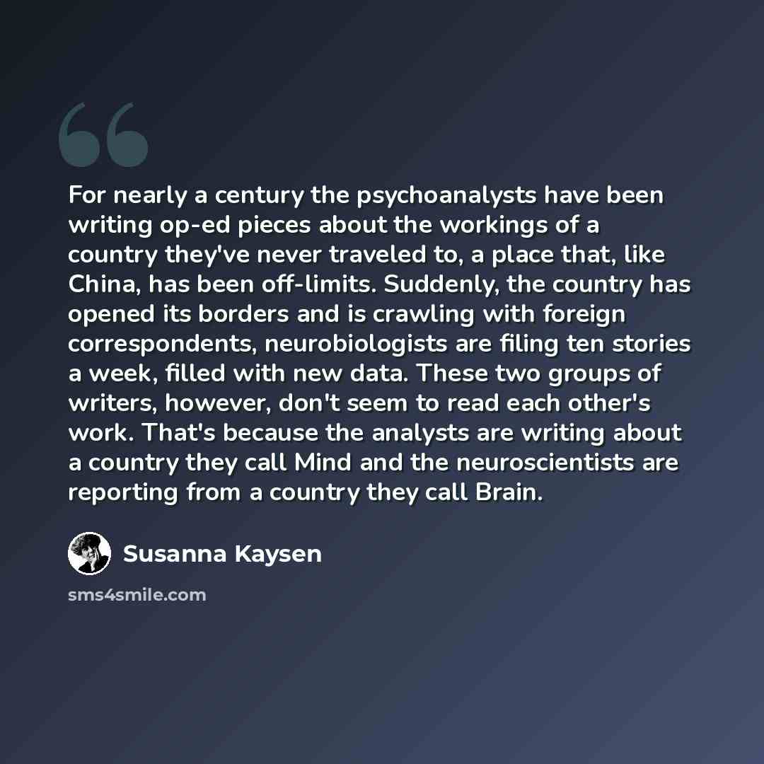 “For nearly a century the psychoanalysts have been writing op-ed pieces about the workings of a country they've never traveled to, a place that, like China, has been off-limits. Suddenly, the country has opened its borders and is crawling with foreign correspondents, neurobiologists are filing ten…” quote by Susanna Kaysen