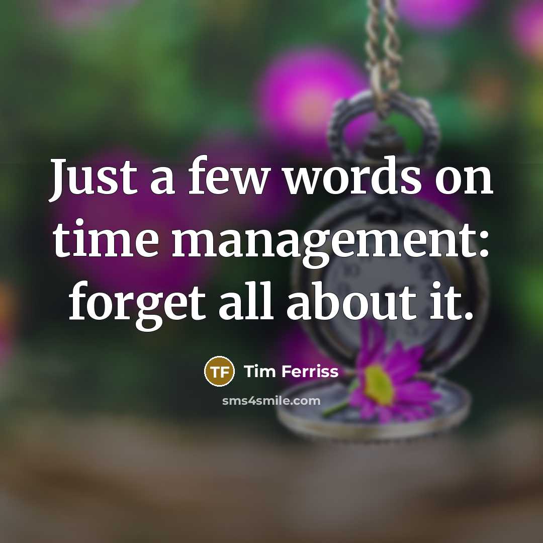 “Just a few words on time management: forget all about it.” quote by Tim Ferriss