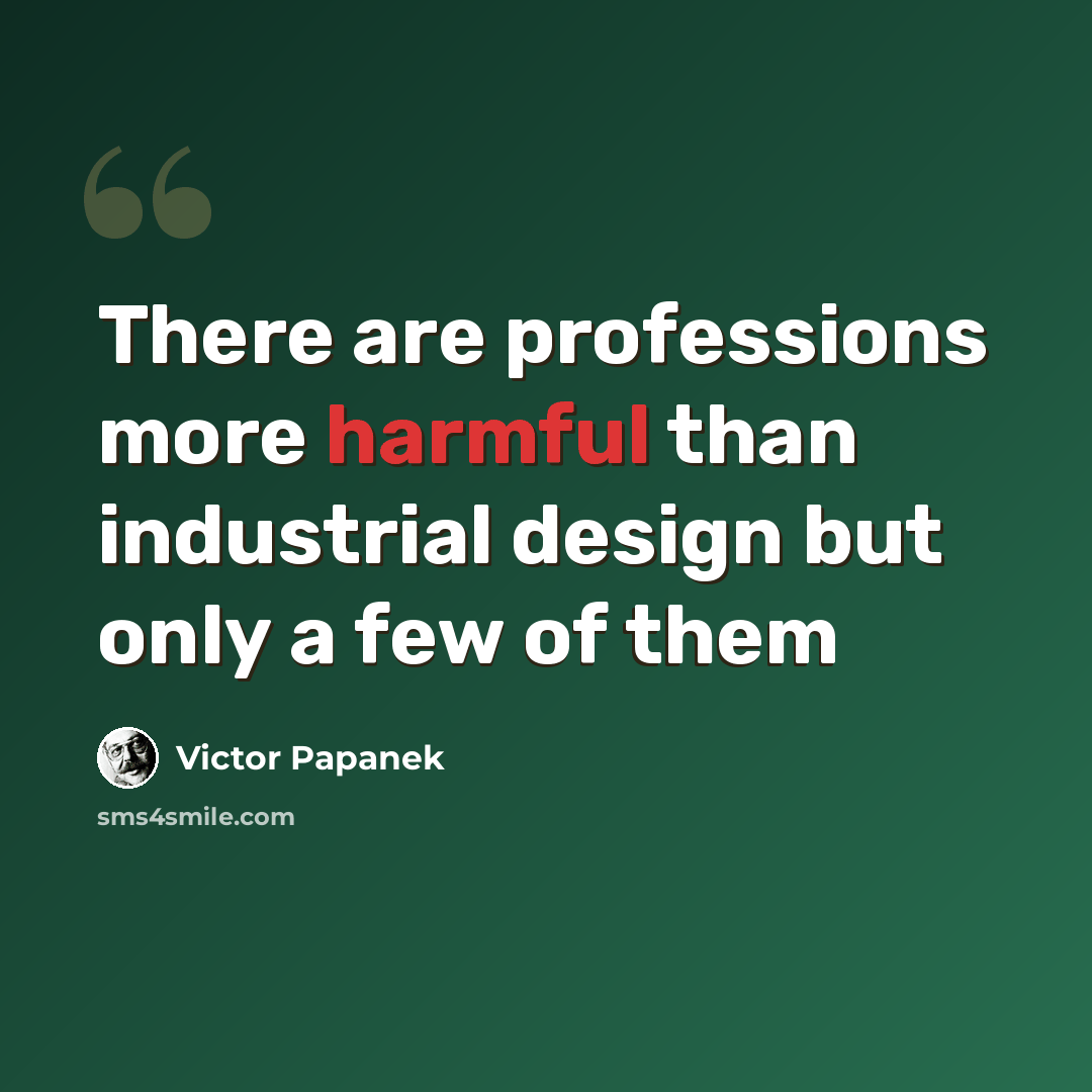 “There are professions more harmful than industrial design but only a few of them” quote by Victor Papanek