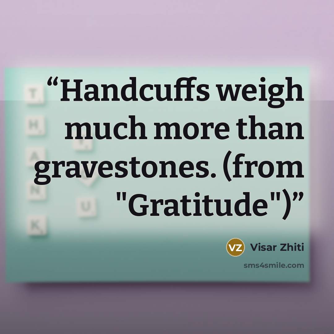 “Handcuffs weigh much more than gravestones. (from "Gratitude")” quote by Visar Zhiti