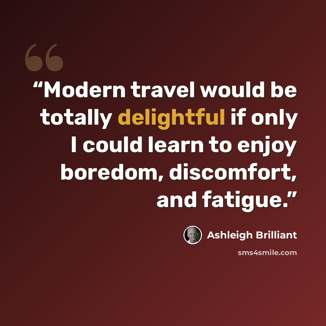 “Modern travel would be totally delightful if only I could learn to enjoy boredom, discomfort, and fatigue.” quote by Ashleigh Brilliant