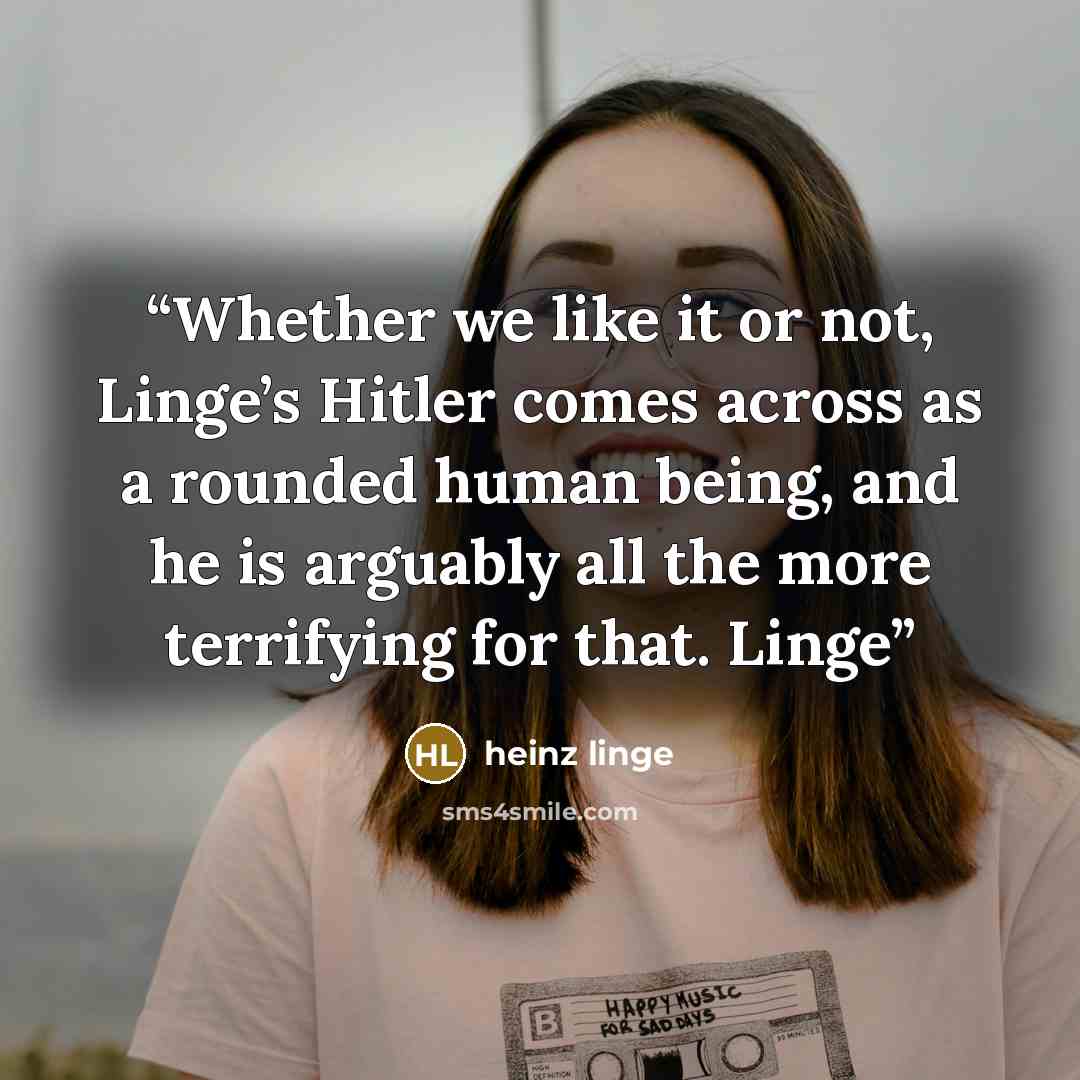 “Whether we like it or not, Linge’s Hitler comes across as a rounded human being, and he is arguably all the more terrifying for that. Linge” quote by Heinz Linge