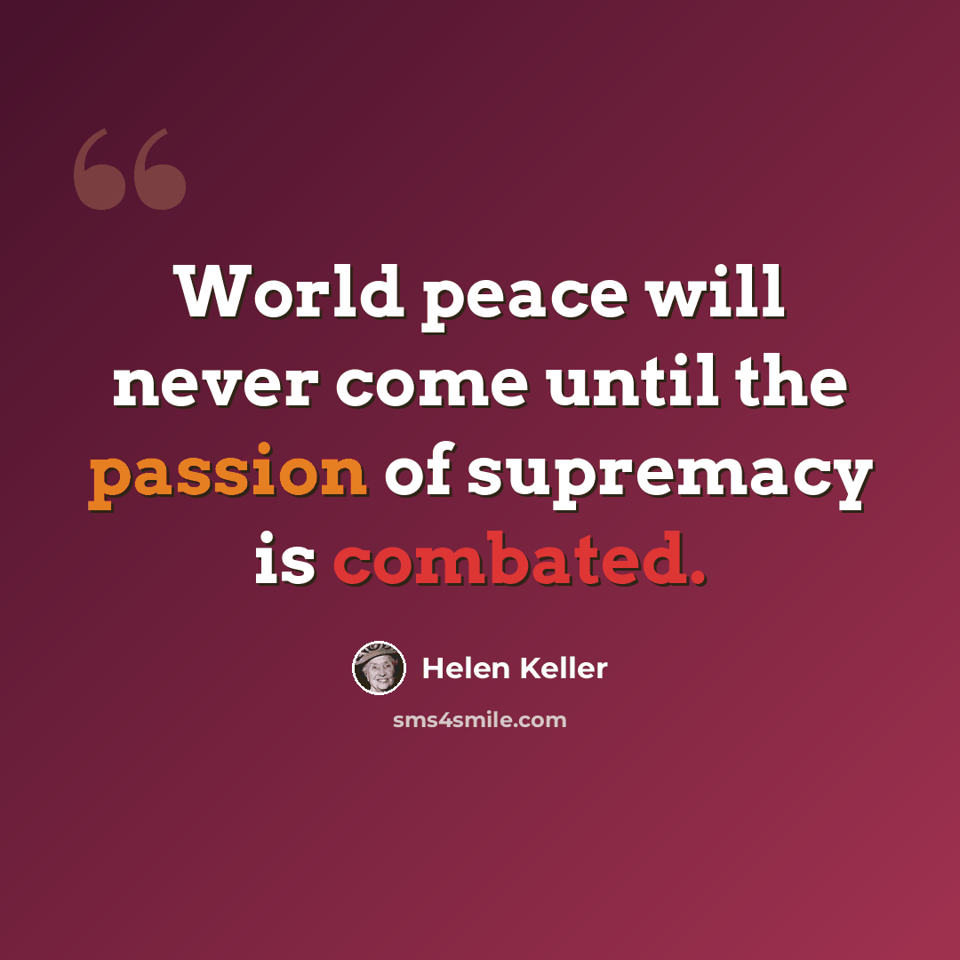 “World peace will never come until the passion of supremacy is combated.” quote by Helen Keller