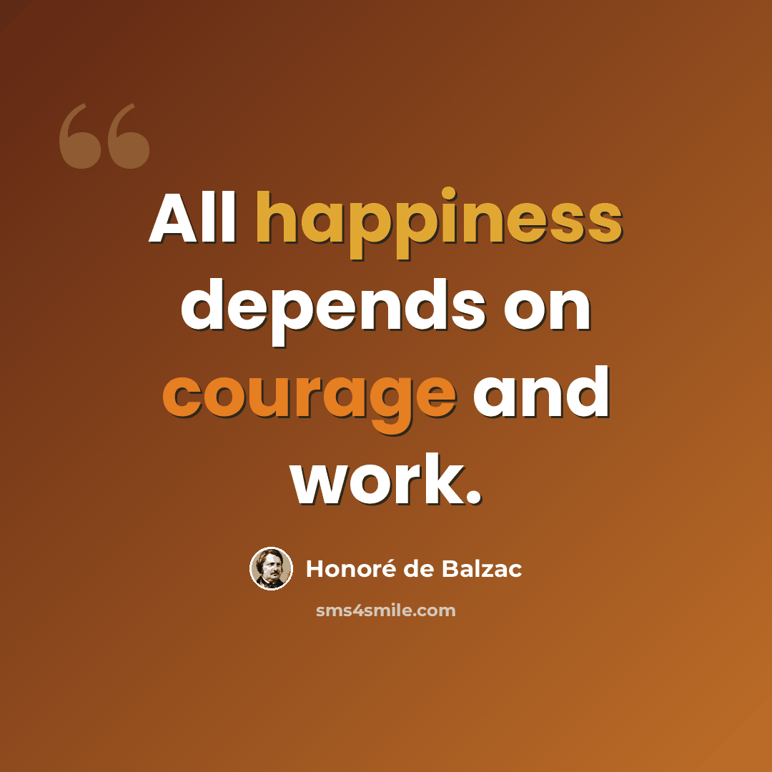 “All happiness depends on courage and work.” quote by Honore de Balzac