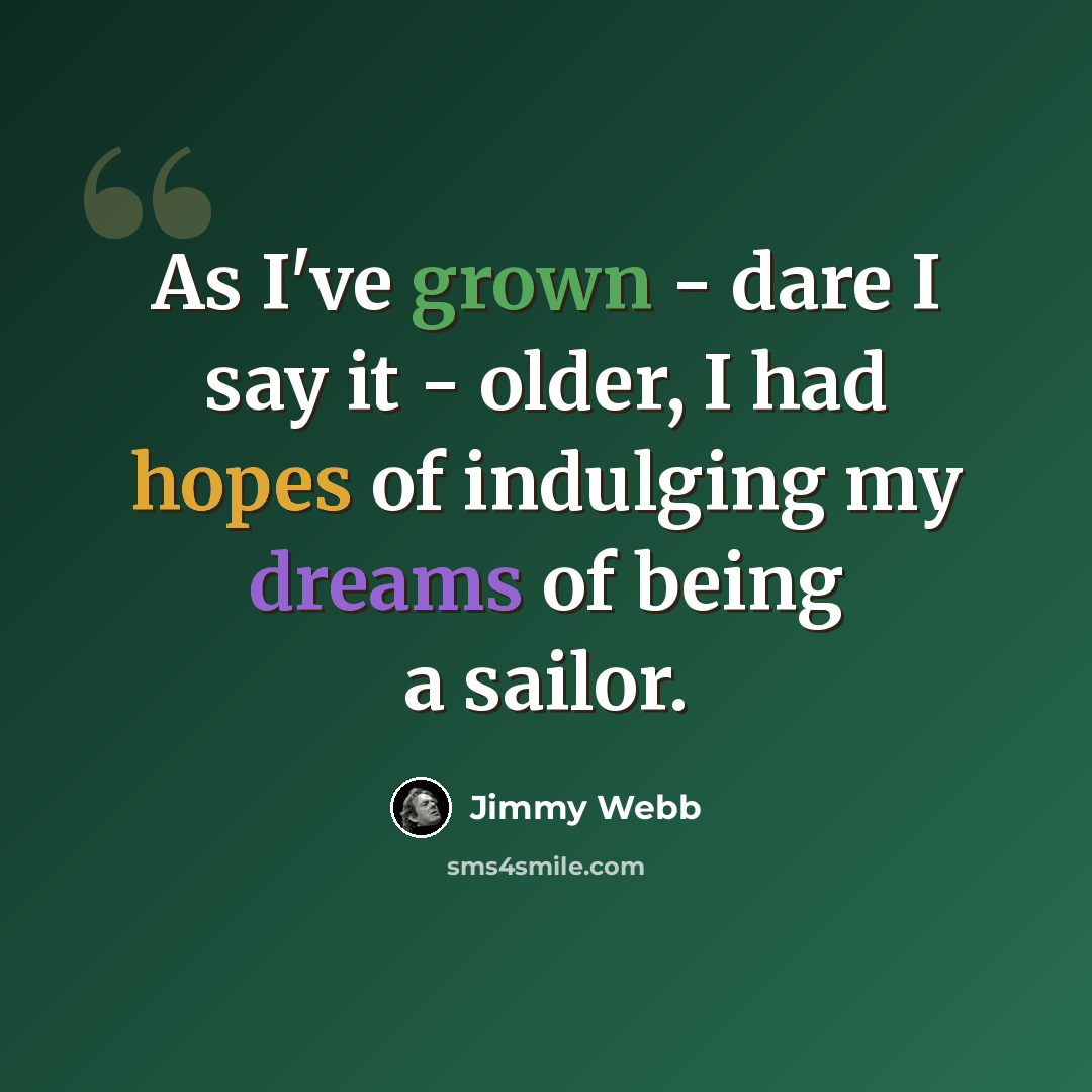 “As I've grown - dare I say it - older, I had hopes of indulging my dreams of being a sailor.” quote by Jimmy Webb